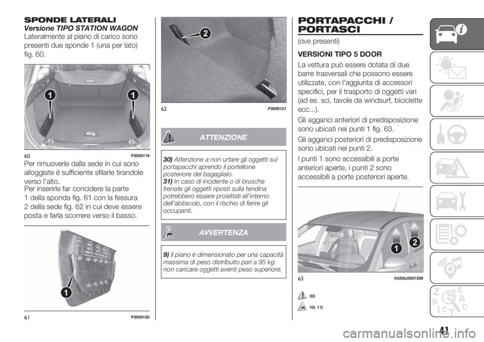 FIAT TIPO 5DOORS STATION WAGON 2020 Libretto Uso Manutenzione (in Italian) SPONDE LATERALIVersione TIPO STATION WAGON
Lateralmente al piano di carico sono
presenti due sponde 1 (una per lato)
fig. 60.
Per rimuoverle dalla sede in cui sono
alloggiate è sufficiente sfilarle t FIAT TIPO 5DOORS STATION WAGON 2020 Libretto Uso Manutenzione (in Italian) SPONDE LATERALIVersione TIPO STATION WAGON
Lateralmente al piano di carico sono
presenti due sponde 1 (una per lato)
fig. 60.
Per rimuoverle dalla sede in cui sono
alloggiate è sufficiente sfilarle t