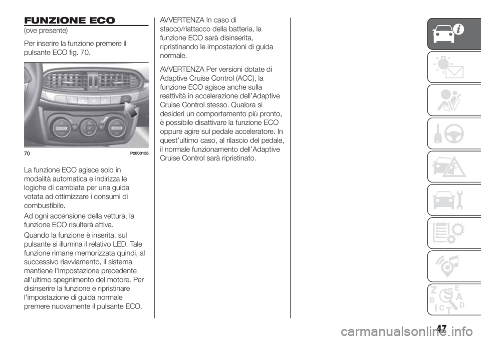 FIAT TIPO 5DOORS STATION WAGON 2020 Libretto Uso Manutenzione (in Italian) FUNZIONE ECO
(ove presente)
Per inserire la funzione premere il
pulsante ECO fig. 70.
La funzione ECO agisce solo in
modalità automatica e indirizza le
logiche di cambiata per una guida
votata ad ott FIAT TIPO 5DOORS STATION WAGON 2020 Libretto Uso Manutenzione (in Italian) FUNZIONE ECO
(ove presente)
Per inserire la funzione premere il
pulsante ECO fig. 70.
La funzione ECO agisce solo in
modalità automatica e indirizza le
logiche di cambiata per una guida
votata ad ott