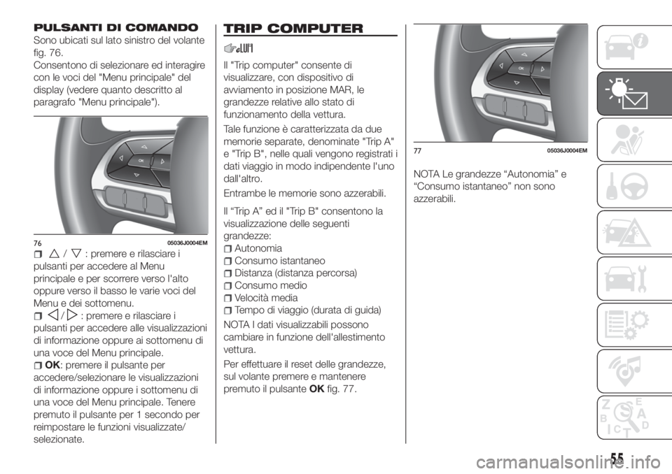 FIAT TIPO 5DOORS STATION WAGON 2020 Libretto Uso Manutenzione (in Italian) PULSANTI DI COMANDO
Sono ubicati sul lato sinistro del volante
fig. 76.
Consentono di selezionare ed interagire
con le voci del "Menu principale" del
display (vedere quanto descritto al
paragr FIAT TIPO 5DOORS STATION WAGON 2020 Libretto Uso Manutenzione (in Italian) PULSANTI DI COMANDO
Sono ubicati sul lato sinistro del volante
fig. 76.
Consentono di selezionare ed interagire
con le voci del "Menu principale" del
display (vedere quanto descritto al
paragr