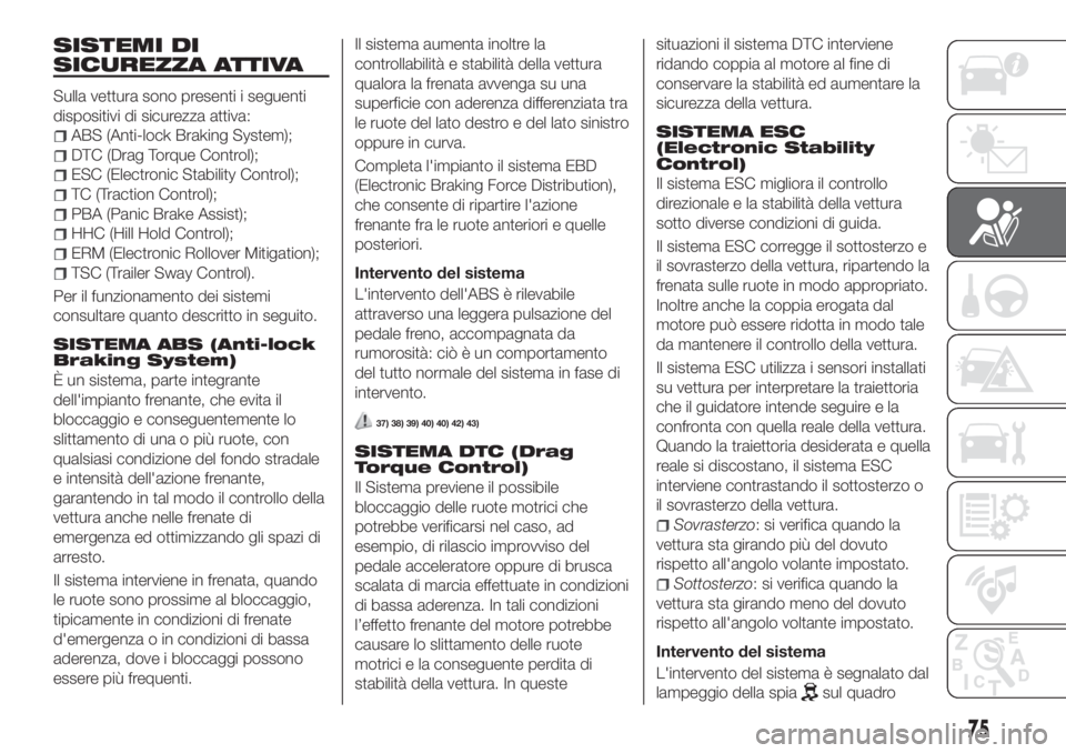 FIAT TIPO 5DOORS STATION WAGON 2020 Libretto Uso Manutenzione (in Italian) SISTEMI DI
SICUREZZA ATTIVA
Sulla vettura sono presenti i seguenti
dispositivi di sicurezza attiva:
ABS (Anti-lock Braking System);
DTC (Drag Torque Control);
ESC (Electronic Stability Control);
TC (T FIAT TIPO 5DOORS STATION WAGON 2020 Libretto Uso Manutenzione (in Italian) SISTEMI DI
SICUREZZA ATTIVA
Sulla vettura sono presenti i seguenti
dispositivi di sicurezza attiva:
ABS (Anti-lock Braking System);
DTC (Drag Torque Control);
ESC (Electronic Stability Control);
TC (T