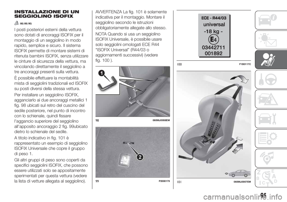 FIAT TIPO 5DOORS STATION WAGON 2020 Libretto Uso Manutenzione (in Italian) INSTALLAZIONE DI UN
SEGGIOLINO ISOFIX
88) 89) 90)
I posti posteriori esterni della vettura
sono dotati di ancoraggi ISOFIX per il
montaggio di un seggiolino in modo
rapido, semplice e sicuro. Il siste FIAT TIPO 5DOORS STATION WAGON 2020 Libretto Uso Manutenzione (in Italian) INSTALLAZIONE DI UN
SEGGIOLINO ISOFIX
88) 89) 90)
I posti posteriori esterni della vettura
sono dotati di ancoraggi ISOFIX per il
montaggio di un seggiolino in modo
rapido, semplice e sicuro. Il siste
