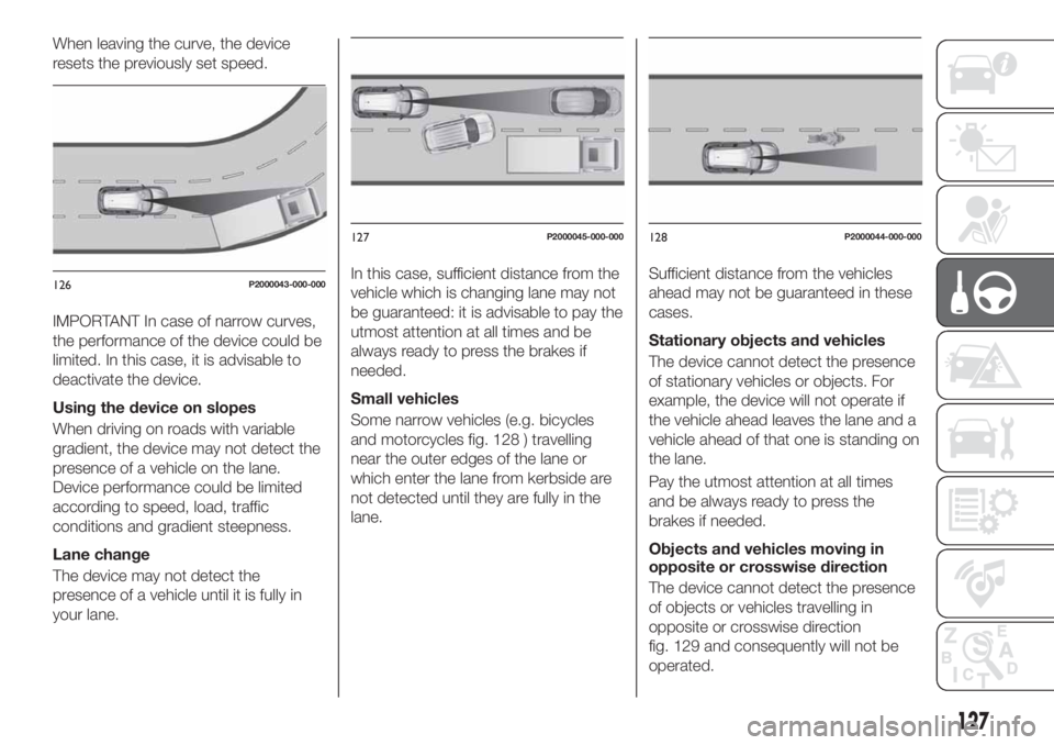 FIAT TIPO 5DOORS STATION WAGON 2018  Owner handbook (in English) When leaving the curve, the device
resets the previously set speed.
IMPORTANT In case of narrow curves,
the performance of the device could be
limited. In this case, it is advisable to
deactivate the 