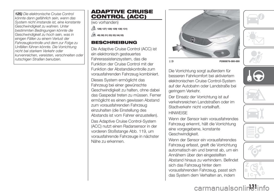 FIAT TIPO 5DOORS STATION WAGON 2018 Betriebsanleitung (in German) 125)Die elektronische Cruise Control
könnte dann gefährlich sein, wenn das
System nicht imstande ist, eine konstante
Geschwindigkeit zu wahren. Unter
bestimmten Bedingungen könnte die
Geschwindigke FIAT TIPO 5DOORS STATION WAGON 2018 Betriebsanleitung (in German) 125)Die elektronische Cruise Control
könnte dann gefährlich sein, wenn das
System nicht imstande ist, eine konstante
Geschwindigkeit zu wahren. Unter
bestimmten Bedingungen könnte die
Geschwindigke