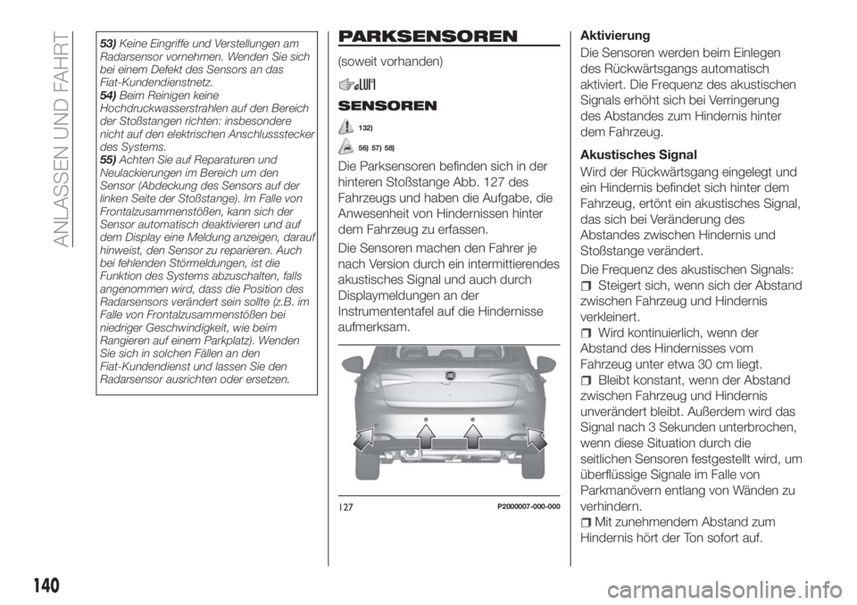 FIAT TIPO 5DOORS STATION WAGON 2018 Betriebsanleitung (in German) 53)Keine Eingriffe und Verstellungen am
Radarsensor vornehmen. Wenden Sie sich
bei einem Defekt des Sensors an das
Fiat-Kundendienstnetz.
54)Beim Reinigen keine
Hochdruckwasserstrahlen auf den Bereich FIAT TIPO 5DOORS STATION WAGON 2018 Betriebsanleitung (in German) 53)Keine Eingriffe und Verstellungen am
Radarsensor vornehmen. Wenden Sie sich
bei einem Defekt des Sensors an das
Fiat-Kundendienstnetz.
54)Beim Reinigen keine
Hochdruckwasserstrahlen auf den Bereich