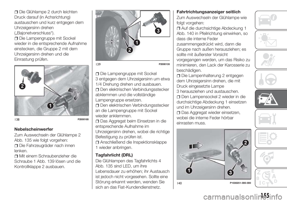 FIAT TIPO 5DOORS STATION WAGON 2018 Betriebsanleitung (in German) Die Glühlampe 2 durch leichten
Druck darauf (in Achsrichtung)
austauschen und kurz entgegen dem
Uhrzeigersinn drehen
(„Bajonetverschluss“).
Die Lampengruppe mit Sockel
wieder in die entsprechende FIAT TIPO 5DOORS STATION WAGON 2018 Betriebsanleitung (in German) Die Glühlampe 2 durch leichten
Druck darauf (in Achsrichtung)
austauschen und kurz entgegen dem
Uhrzeigersinn drehen
(„Bajonetverschluss“).
Die Lampengruppe mit Sockel
wieder in die entsprechende