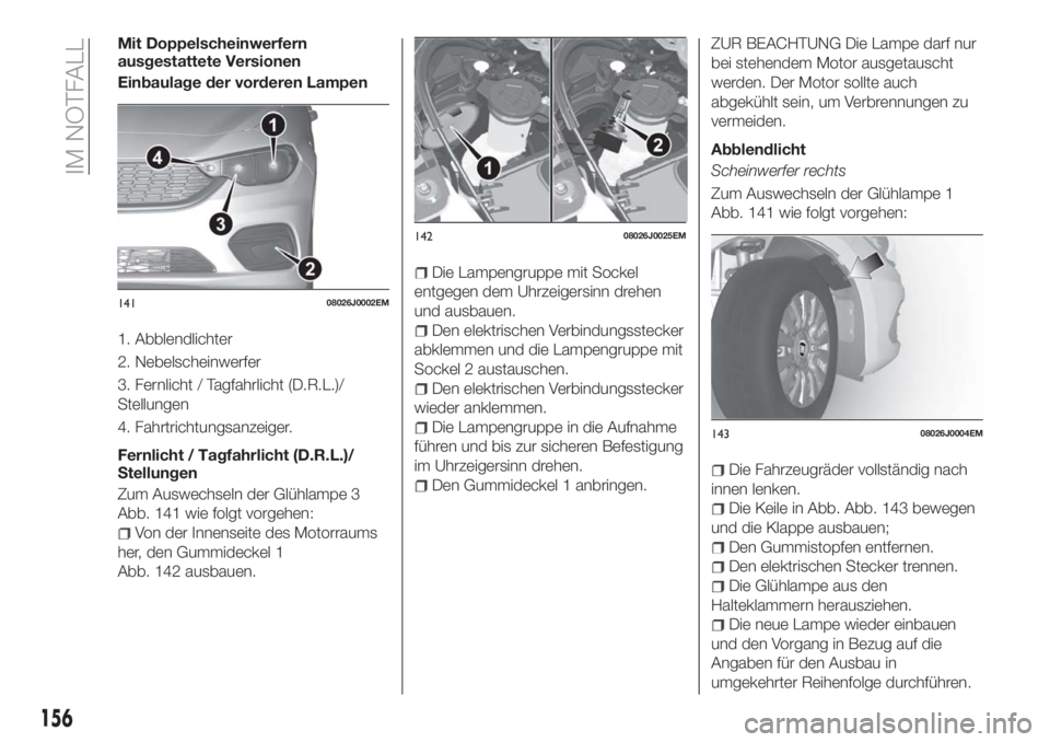 FIAT TIPO 5DOORS STATION WAGON 2018 Betriebsanleitung (in German) Mit Doppelscheinwerfern
ausgestattete Versionen
Einbaulage der vorderen Lampen
1. Abblendlichter
2. Nebelscheinwerfer
3. Fernlicht / Tagfahrlicht (D.R.L.)/
Stellungen
4. Fahrtrichtungsanzeiger.
Fernli FIAT TIPO 5DOORS STATION WAGON 2018 Betriebsanleitung (in German) Mit Doppelscheinwerfern
ausgestattete Versionen
Einbaulage der vorderen Lampen
1. Abblendlichter
2. Nebelscheinwerfer
3. Fernlicht / Tagfahrlicht (D.R.L.)/
Stellungen
4. Fahrtrichtungsanzeiger.
Fernli