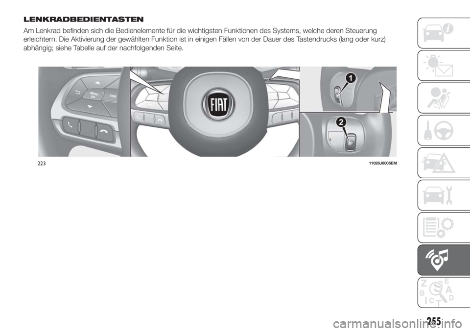 FIAT TIPO 5DOORS STATION WAGON 2018  Betriebsanleitung (in German) LENKRADBEDIENTASTEN
Am Lenkrad befinden sich die Bedienelemente für die wichtigsten Funktionen des Systems, welche deren Steuerung
erleichtern. Die Aktivierung der gewählten Funktion ist in einigen 