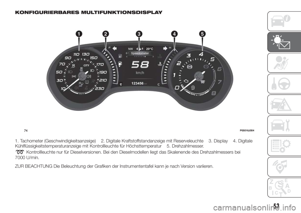 FIAT TIPO 5DOORS STATION WAGON 2018  Betriebsanleitung (in German) KONFIGURIERBARES MULTIFUNKTIONSDISPLAY
1. Tachometer (Geschwindigkeitsanzeige) 2. Digitale Kraftstoffstandanzeige mit Reserveleuchte 3. Display 4. Digitale
Kühlflüssigkeitstemperaturanzeige mit Kont