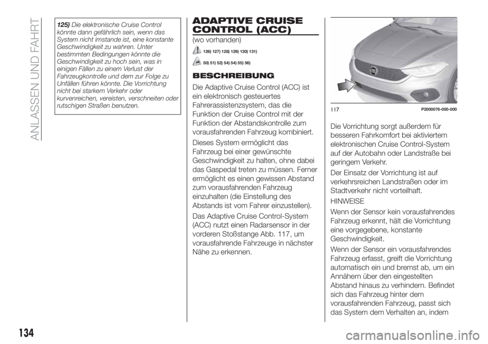 FIAT TIPO 5DOORS STATION WAGON 2020  Betriebsanleitung (in German) 125)Die elektronische Cruise Control
könnte dann gefährlich sein, wenn das
System nicht imstande ist, eine konstante
Geschwindigkeit zu wahren. Unter
bestimmten Bedingungen könnte die
Geschwindigke