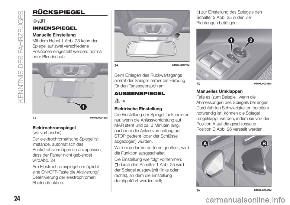 FIAT TIPO 5DOORS STATION WAGON 2019 Betriebsanleitung (in German) RÜCKSPIEGEL
INNENSPIEGEL
Manuelle Einstellung
Mit dem Hebel 1 Abb. 23 kann der
Spiegel auf zwei verschiedene
Positionen eingestellt werden: normal
oder Blendschutz.
Elektrochromspiegel
(wo vorhanden) FIAT TIPO 5DOORS STATION WAGON 2019 Betriebsanleitung (in German) RÜCKSPIEGEL
INNENSPIEGEL
Manuelle Einstellung
Mit dem Hebel 1 Abb. 23 kann der
Spiegel auf zwei verschiedene
Positionen eingestellt werden: normal
oder Blendschutz.
Elektrochromspiegel
(wo vorhanden)