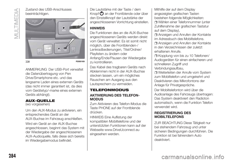 FIAT TIPO 5DOORS STATION WAGON 2019  Betriebsanleitung (in German) Zustand des USB-Anschlusses
beeinträchtigen.
ANMERKUNG Der USB-Port verwaltet
die Datenübertragung von Pen
Drive/Smartphone etc. und das
langsame Laden eines externen Geräts
(das nicht immer garant