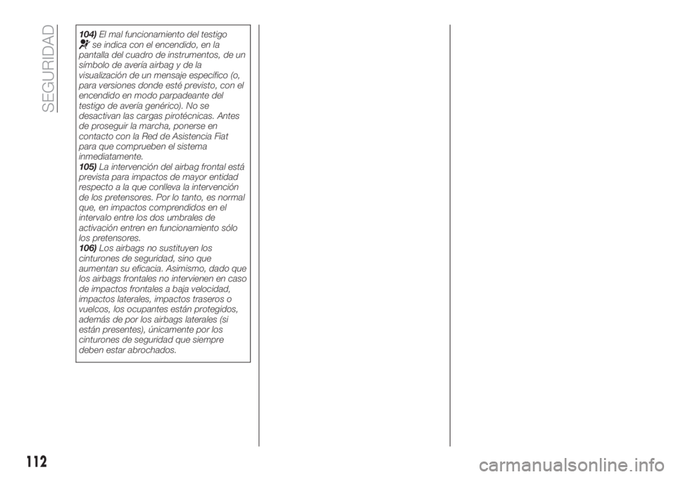 FIAT TIPO 5DOORS STATION WAGON 2018  Manual de Empleo y Cuidado (in Spanish) 104)El mal funcionamiento del testigose indica con el encendido, en la
pantalla del cuadro de instrumentos, de un
símbolo de avería airbag y de la
visualización de un mensaje específico (o,
para v