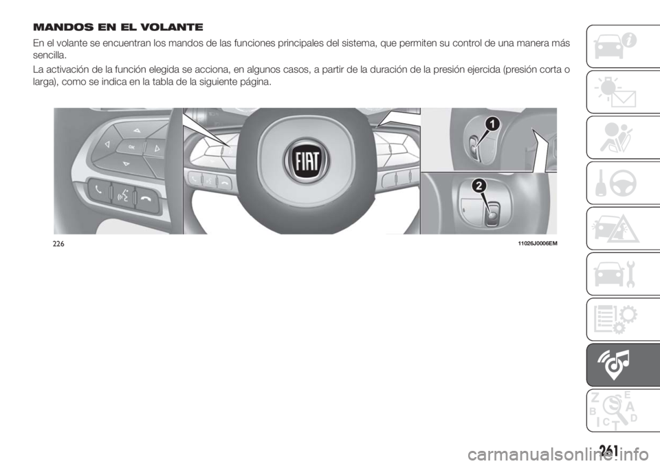 FIAT TIPO 5DOORS STATION WAGON 2018  Manual de Empleo y Cuidado (in Spanish) MANDOS EN EL VOLANTE
En el volante se encuentran los mandos de las funciones principales del sistema, que permiten su control de una manera más
sencilla.
La activación de la función elegida se acci