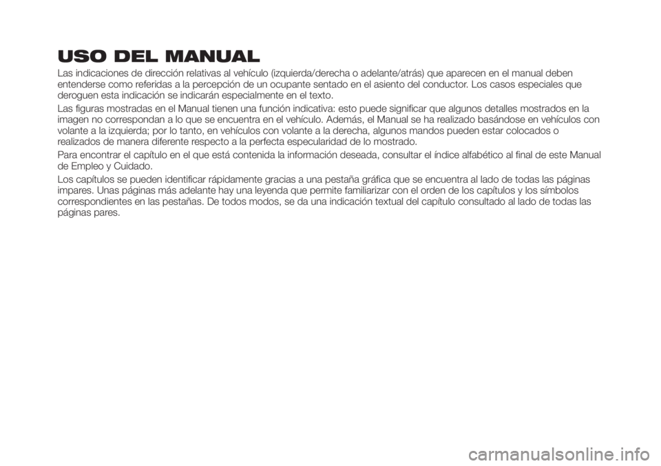FIAT TIPO 5DOORS STATION WAGON 2018 Manual de Empleo y Cuidado (in Spanish) USO DEL MANUAL
Las indicaciones de dirección relativas al vehículo (izquierda/derecha o adelante/atrás) que aparecen en el manual deben
entenderse como referidas a la percepción de un ocupante sen FIAT TIPO 5DOORS STATION WAGON 2018 Manual de Empleo y Cuidado (in Spanish) USO DEL MANUAL
Las indicaciones de dirección relativas al vehículo (izquierda/derecha o adelante/atrás) que aparecen en el manual deben
entenderse como referidas a la percepción de un ocupante sen
