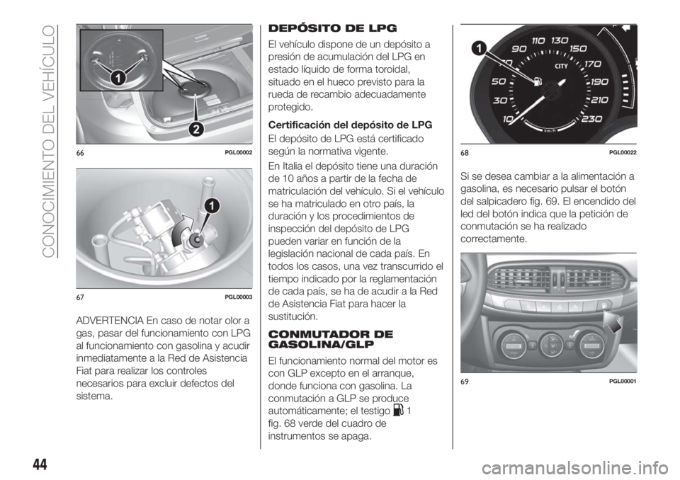 FIAT TIPO 5DOORS STATION WAGON 2018 Manual de Empleo y Cuidado (in Spanish) ADVERTENCIA En caso de notar olor a
gas, pasar del funcionamiento con LPG
al funcionamiento con gasolina y acudir
inmediatamente a la Red de Asistencia
Fiat para realizar los controles
necesarios para FIAT TIPO 5DOORS STATION WAGON 2018 Manual de Empleo y Cuidado (in Spanish) ADVERTENCIA En caso de notar olor a
gas, pasar del funcionamiento con LPG
al funcionamiento con gasolina y acudir
inmediatamente a la Red de Asistencia
Fiat para realizar los controles
necesarios para