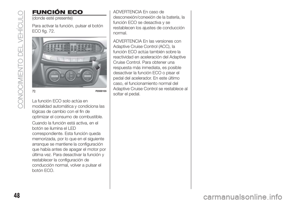 FIAT TIPO 5DOORS STATION WAGON 2018 Manual de Empleo y Cuidado (in Spanish) FUNCIÓN ECO
(donde esté presente)
Para activar la función, pulsar el botón
ECO fig. 72.
La función ECO solo actúa en
modalidad automática y condiciona las
lógicas de cambio con el fin de
optim FIAT TIPO 5DOORS STATION WAGON 2018 Manual de Empleo y Cuidado (in Spanish) FUNCIÓN ECO
(donde esté presente)
Para activar la función, pulsar el botón
ECO fig. 72.
La función ECO solo actúa en
modalidad automática y condiciona las
lógicas de cambio con el fin de
optim