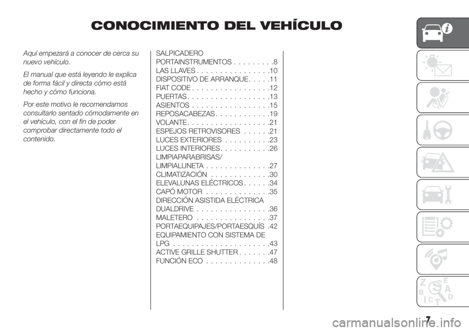 FIAT TIPO 5DOORS STATION WAGON 2018 Manual de Empleo y Cuidado (in Spanish) CONOCIMIENTO DEL VEHÍCULO
Aquí empezará a conocer de cerca su
nuevo vehículo.
El manual que está leyendo le explica
de forma fácil y directa cómo está
hecho y cómo funciona.
Por este motivo l FIAT TIPO 5DOORS STATION WAGON 2018 Manual de Empleo y Cuidado (in Spanish) CONOCIMIENTO DEL VEHÍCULO
Aquí empezará a conocer de cerca su
nuevo vehículo.
El manual que está leyendo le explica
de forma fácil y directa cómo está
hecho y cómo funciona.
Por este motivo l