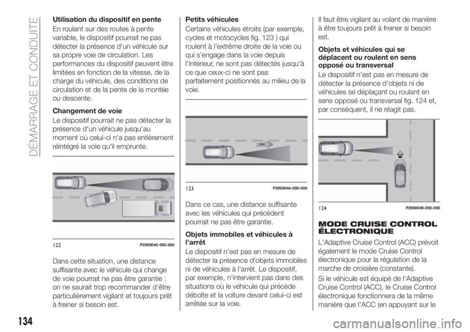 FIAT TIPO 5DOORS STATION WAGON 2019  Notice dentretien (in French) Utilisation du dispositif en pente
En roulant sur des routes à pente
variable, le dispositif pourrait ne pas
détecter la présence d'un véhicule sur
sa propre voie de circulation. Les
performan