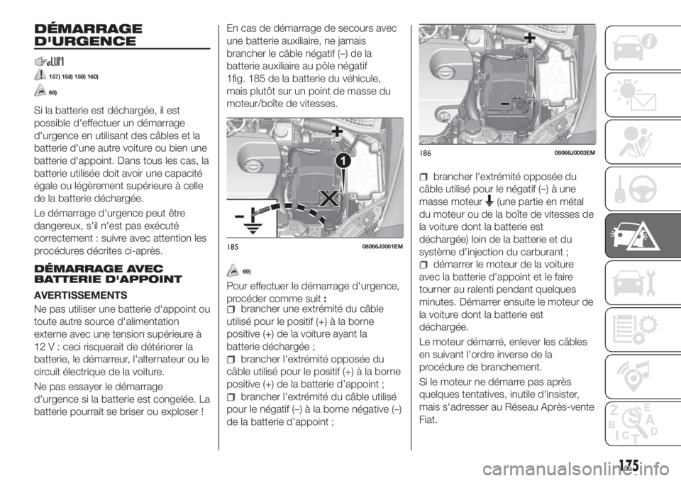 FIAT TIPO 5DOORS STATION WAGON 2020  Notice dentretien (in French) DÉMARRAGE
D'URGENCE
157) 158) 159) 160)
68)
Si la batterie est déchargée, il est
possible d'effectuer un démarrage
d'urgence en utilisant des câbles et la
batterie d'une autre voi