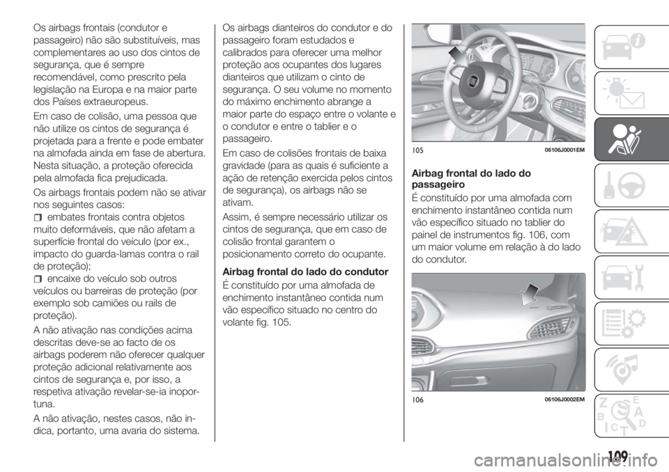 FIAT TIPO 5DOORS STATION WAGON 2018  Manual de Uso e Manutenção (in Portuguese) Os airbags frontais (condutor e
passageiro) não são substituíveis, mas
complementares ao uso dos cintos de
segurança, que é sempre
recomendável, como prescrito pela
legislação na Europa e na m