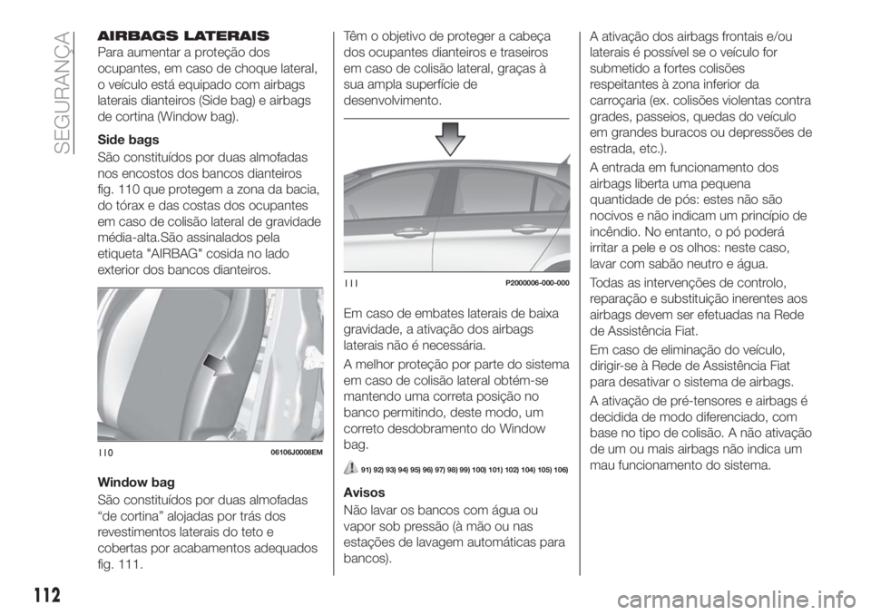 FIAT TIPO 5DOORS STATION WAGON 2018  Manual de Uso e Manutenção (in Portuguese) AIRBAGS LATERAIS
Para aumentar a proteção dos
ocupantes, em caso de choque lateral,
o veículo está equipado com airbags
laterais dianteiros (Side bag) e airbags
de cortina (Window bag).
Side bags
