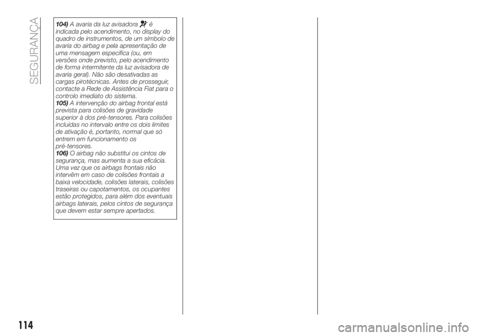 FIAT TIPO 5DOORS STATION WAGON 2018  Manual de Uso e Manutenção (in Portuguese) 104)A avaria da luz avisadoraé
indicada pelo acendimento, no display do
quadro de instrumentos, de um símbolo de
avaria do airbag e pela apresentação de
uma mensagem específica (ou, em
versões o