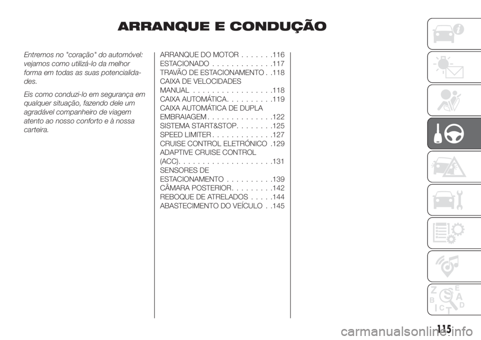 FIAT TIPO 5DOORS STATION WAGON 2018  Manual de Uso e Manutenção (in Portuguese) ARRANQUE E CONDUÇÃO
Entremos no "coração" do automóvel:
vejamos como utilizá-lo da melhor
forma em todas as suas potencialida-
des.
Eis como conduzi-lo em segurança em
qualquer situaç