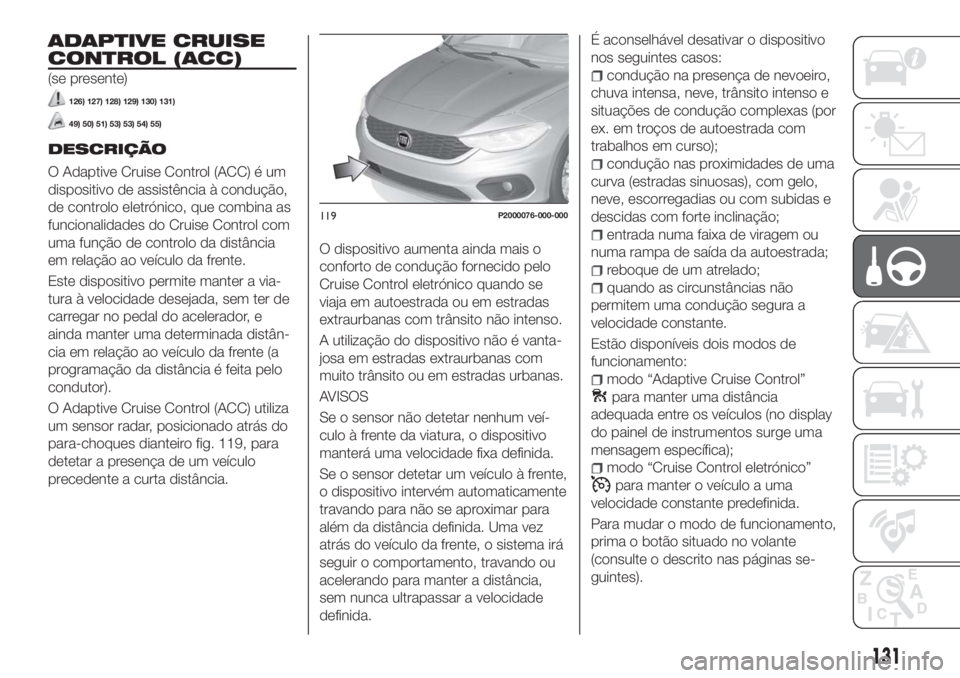 FIAT TIPO 5DOORS STATION WAGON 2018  Manual de Uso e Manutenção (in Portuguese) ADAPTIVE CRUISE
CONTROL (ACC)
(se presente)
126) 127) 128) 129) 130) 131)
49) 50) 51) 53) 53) 54) 55)
DESCRIÇÃO
O Adaptive Cruise Control (ACC) é um
dispositivo de assistência à condução,
de co