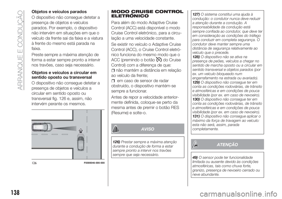 FIAT TIPO 5DOORS STATION WAGON 2018  Manual de Uso e Manutenção (in Portuguese) Objetos e veículos parados
O dispositivo não consegue detetar a
presença de objetos e veículos
parados. Por exemplo, o dispositivo
não intervém em situações em que o
veículo da frente sai da 