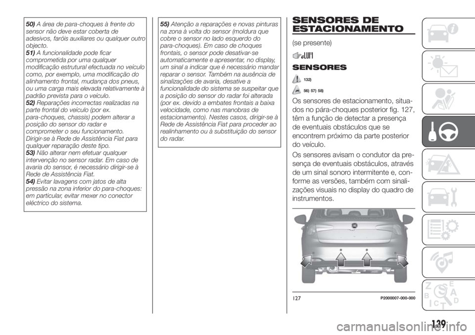 FIAT TIPO 5DOORS STATION WAGON 2018  Manual de Uso e Manutenção (in Portuguese) 50)A área de para-choques à frente do
sensor não deve estar coberta de
adesivos, faróis auxiliares ou qualquer outro
objecto.
51)A funcionalidade pode ficar
comprometida por uma qualquer
modifica