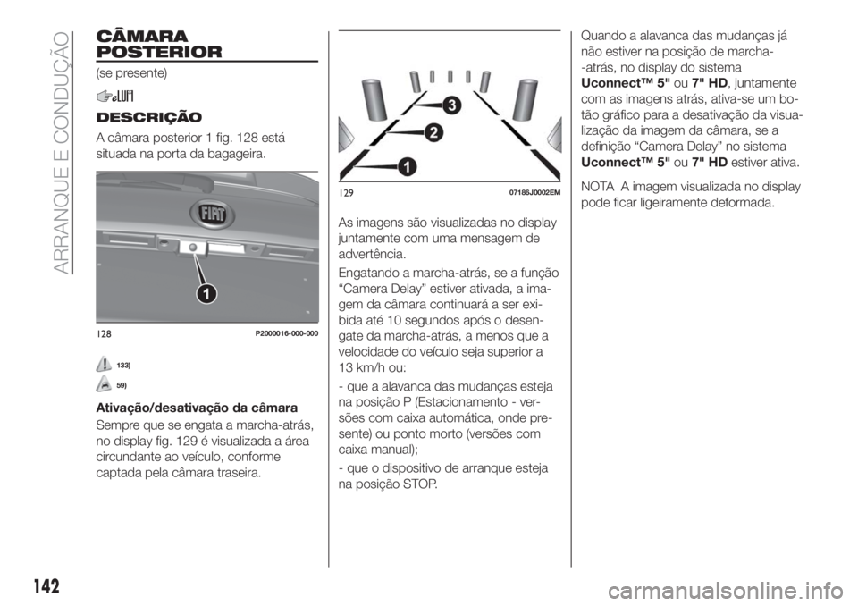 FIAT TIPO 5DOORS STATION WAGON 2018  Manual de Uso e Manutenção (in Portuguese) CÂMARA
POSTERIOR
(se presente)
DESCRIÇÃO
A câmara posterior 1 fig. 128 está
situada na porta da bagageira.
133)
59)
Ativação/desativação da câmara
Sempre que se engata a marcha-atrás,
no di