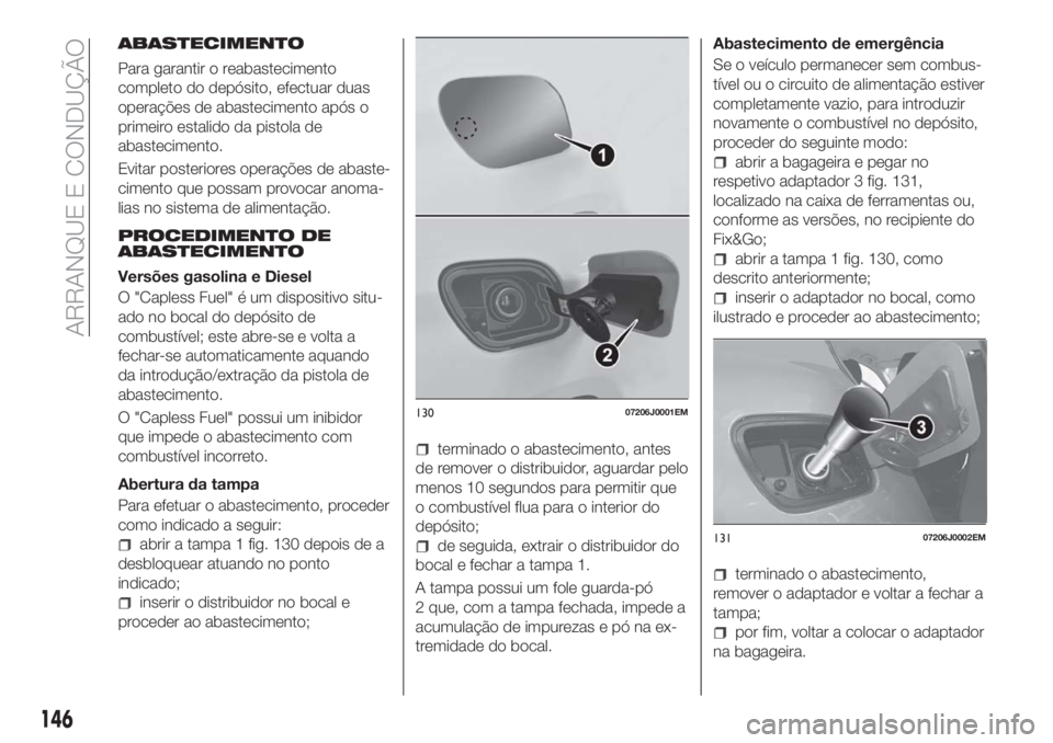 FIAT TIPO 5DOORS STATION WAGON 2018  Manual de Uso e Manutenção (in Portuguese) ABASTECIMENTO
Para garantir o reabastecimento
completo do depósito, efectuar duas
operações de abastecimento após o
primeiro estalido da pistola de
abastecimento.
Evitar posteriores operações de