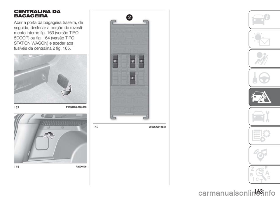 FIAT TIPO 5DOORS STATION WAGON 2018  Manual de Uso e Manutenção (in Portuguese) CENTRALINA DA
BAGAGEIRA
Abrir a porta da bagageira traseira, de
seguida, deslocar a porção de revesti-
mento interno fig. 163 (versão TIPO
5DOOR) ou fig. 164 (versão TIPO
STATION WAGON) e aceder a