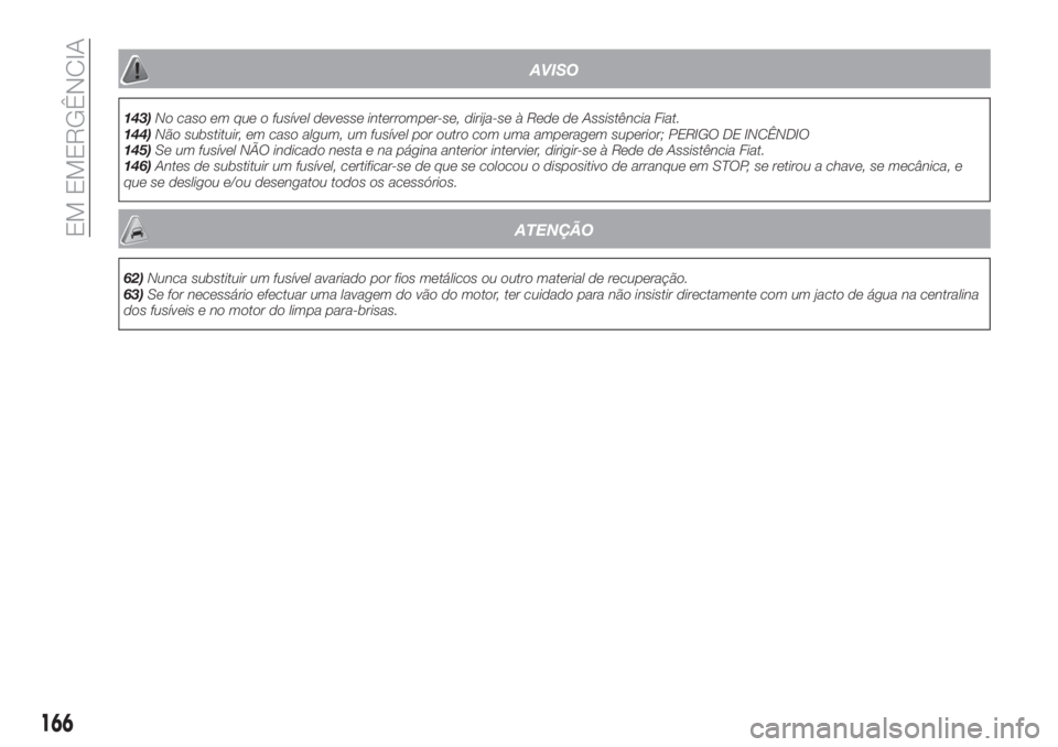 FIAT TIPO 5DOORS STATION WAGON 2018  Manual de Uso e Manutenção (in Portuguese) AVISO
143)No caso em que o fusível devesse interromper-se, dirija-se à Rede de Assistência Fiat.
144)Não substituir, em caso algum, um fusível por outro com uma amperagem superior; PERIGO DE INC