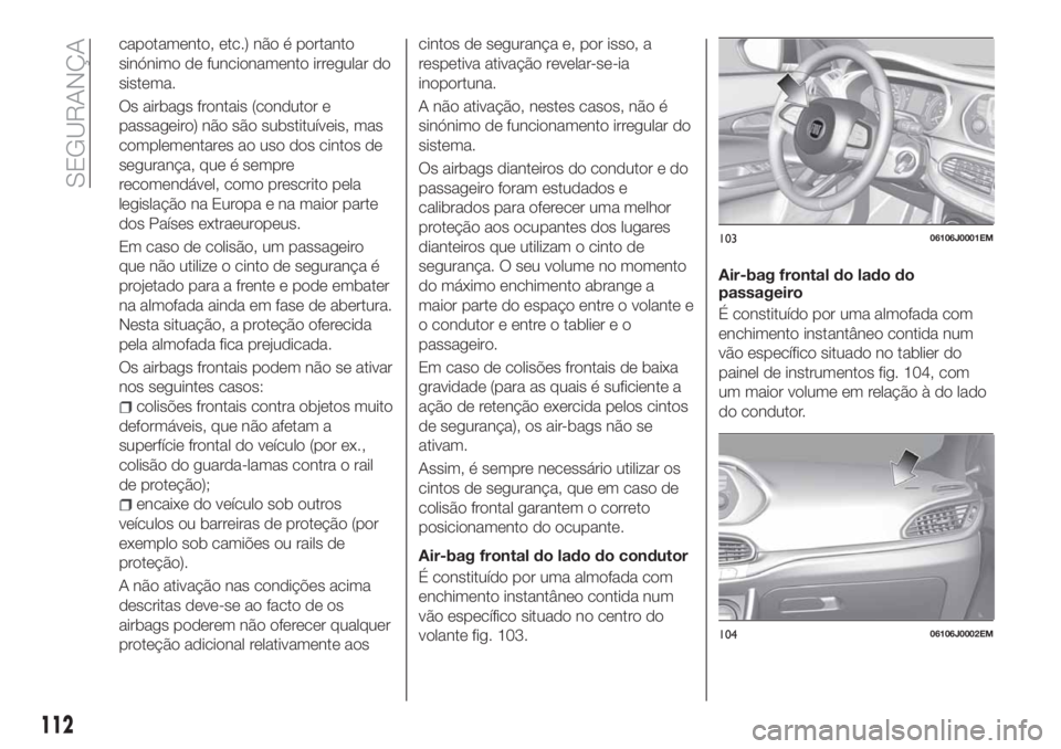 FIAT TIPO 5DOORS STATION WAGON 2020  Manual de Uso e Manutenção (in Portuguese) capotamento, etc.) não é portanto
sinónimo de funcionamento irregular do
sistema.
Os airbags frontais (condutor e
passageiro) não são substituíveis, mas
complementares ao uso dos cintos de
segur