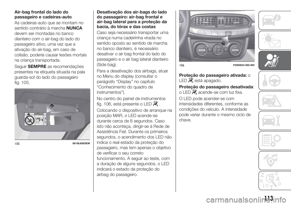 FIAT TIPO 5DOORS STATION WAGON 2020  Manual de Uso e Manutenção (in Portuguese) Air-bag frontal do lado do
passageiro e cadeiras-auto
As cadeiras-auto que se montam no
sentido contrário à marchaNUNCA
devem ser montadas no banco
dianteiro com o air-bag do lado do
passageiro ativ