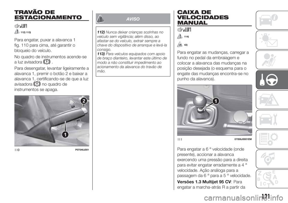 FIAT TIPO 5DOORS STATION WAGON 2020  Manual de Uso e Manutenção (in Portuguese) T R AVÃ O D E
ESTACIONAMENTO
112) 113)
Para engatar, puxar a alavanca 1
fig. 110 para cima, até garantir o
bloqueio do veículo.
No quadro de instrumentos acende-se
a luz avisadora
.
Para desengatar