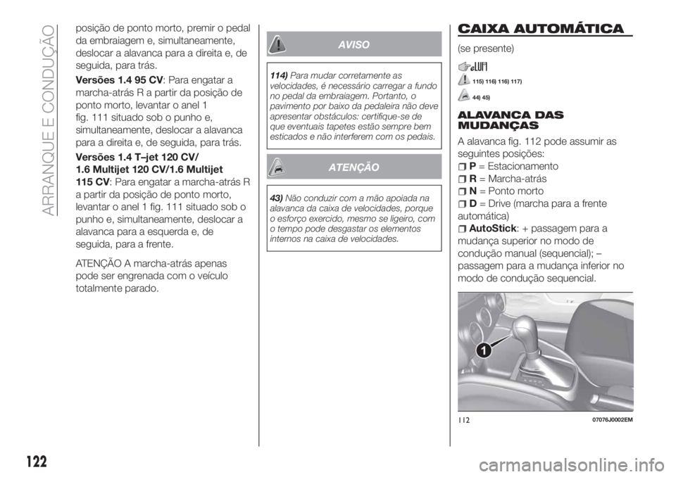 FIAT TIPO 5DOORS STATION WAGON 2020  Manual de Uso e Manutenção (in Portuguese) posição de ponto morto, premir o pedal
da embraiagem e, simultaneamente,
deslocar a alavanca para a direita e, de
seguida, para trás.
Versões 1.4 95 CV: Para engatar a
marcha-atrás R a partir da 