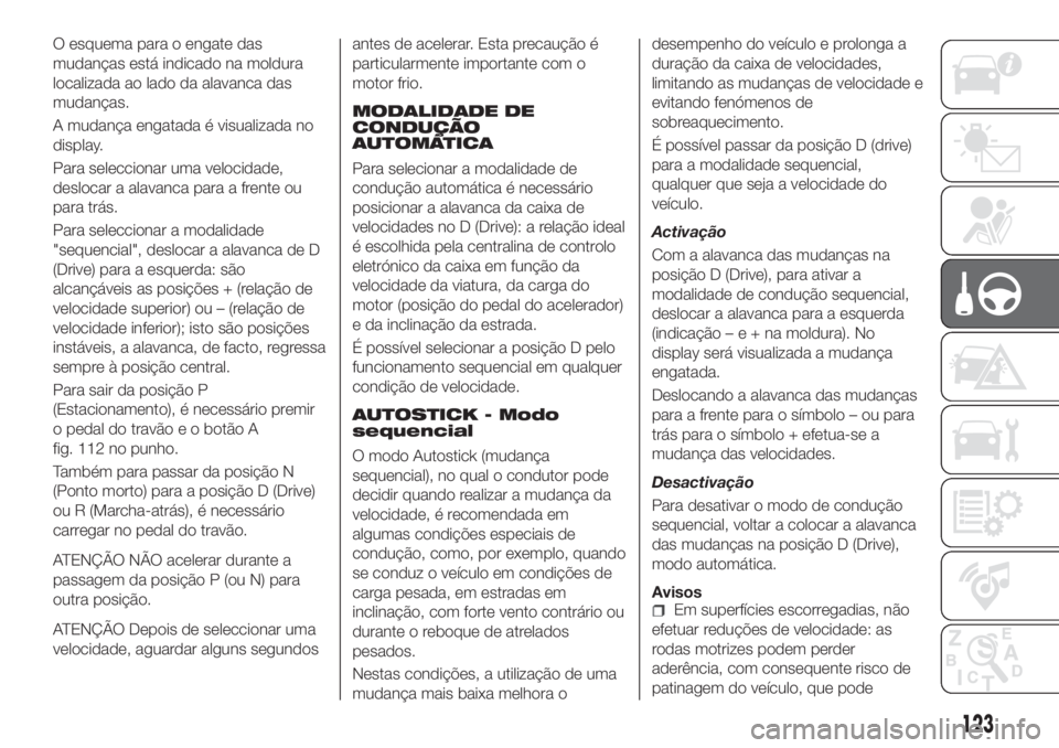 FIAT TIPO 5DOORS STATION WAGON 2020  Manual de Uso e Manutenção (in Portuguese) O esquema para o engate das
mudanças está indicado na moldura
localizada ao lado da alavanca das
mudanças.
A mudança engatada é visualizada no
display.
Para seleccionar uma velocidade,
deslocar a