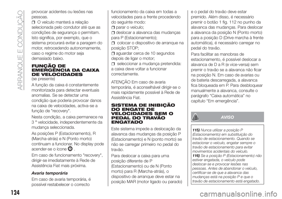 FIAT TIPO 5DOORS STATION WAGON 2020  Manual de Uso e Manutenção (in Portuguese) provocar acidentes ou lesões nas
pessoas.
O veículo manterá a relação
selecionada pelo condutor até que as
condições de segurança o permitam.
Isto significa, por exemplo, que o
sistema procur