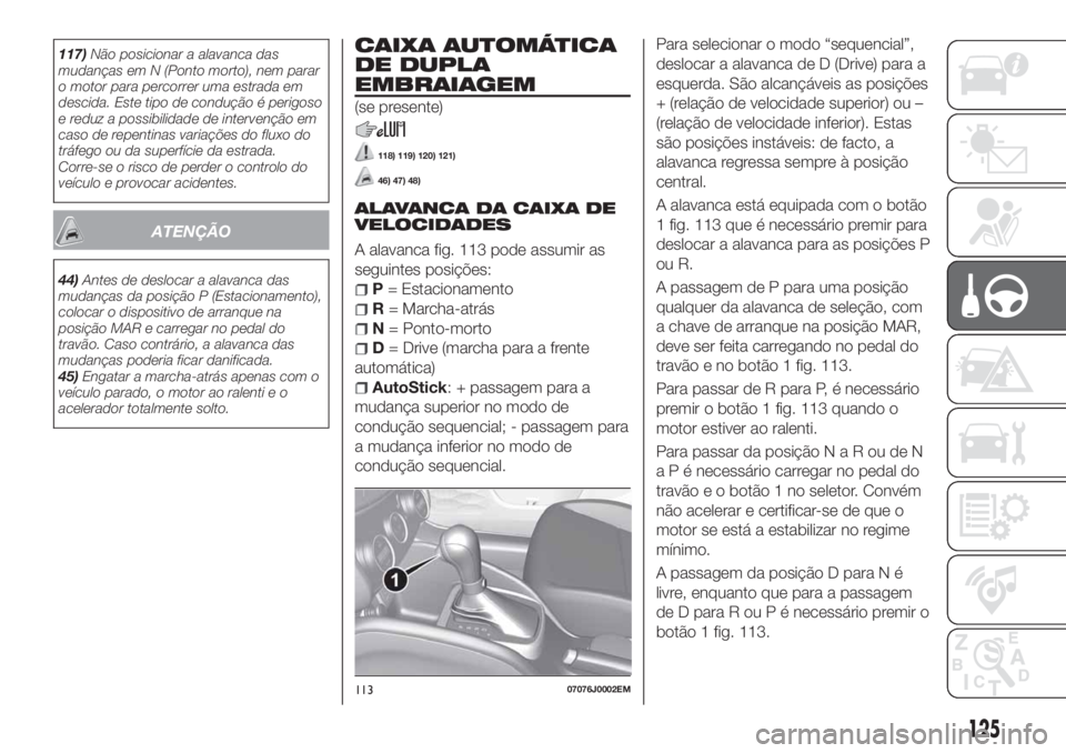 FIAT TIPO 5DOORS STATION WAGON 2020  Manual de Uso e Manutenção (in Portuguese) 117)Não posicionar a alavanca das
mudanças em N (Ponto morto), nem parar
o motor para percorrer uma estrada em
descida. Este tipo de condução é perigoso
e reduz a possibilidade de intervenção e