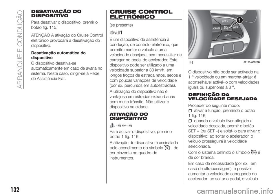 FIAT TIPO 5DOORS STATION WAGON 2020  Manual de Uso e Manutenção (in Portuguese) DESATIVAÇÃO DO
DISPOSITIVO
Para desativar o dispositivo, premir o
botão fig. 115.
ATENÇÃO A ativação do Cruise Control
eletrónico provocará a desativação do
dispositivo.
Desativação autom