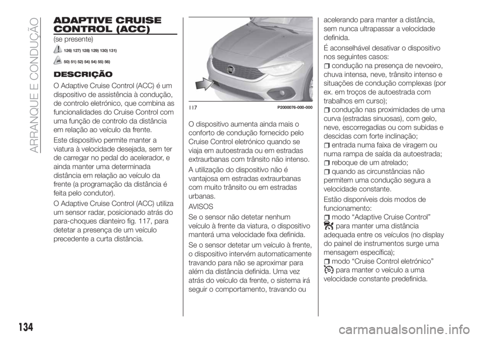 FIAT TIPO 5DOORS STATION WAGON 2020  Manual de Uso e Manutenção (in Portuguese) ADAPTIVE CRUISE
CONTROL (ACC)
(se presente)
126) 127) 128) 129) 130) 131)
50) 51) 52) 54) 54) 55) 56)
DESCRIÇÃO
O Adaptive Cruise Control (ACC) é um
dispositivo de assistência à condução,
de co