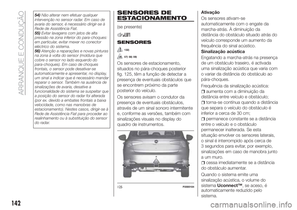 FIAT TIPO 5DOORS STATION WAGON 2020  Manual de Uso e Manutenção (in Portuguese) 54)Não alterar nem efetuar qualquer
intervenção no sensor radar. Em caso de
avaria do sensor, é necessário dirigir-se à
Rede de Assistência Fiat.
55)Evitar lavagens com jatos de alta
pressão n