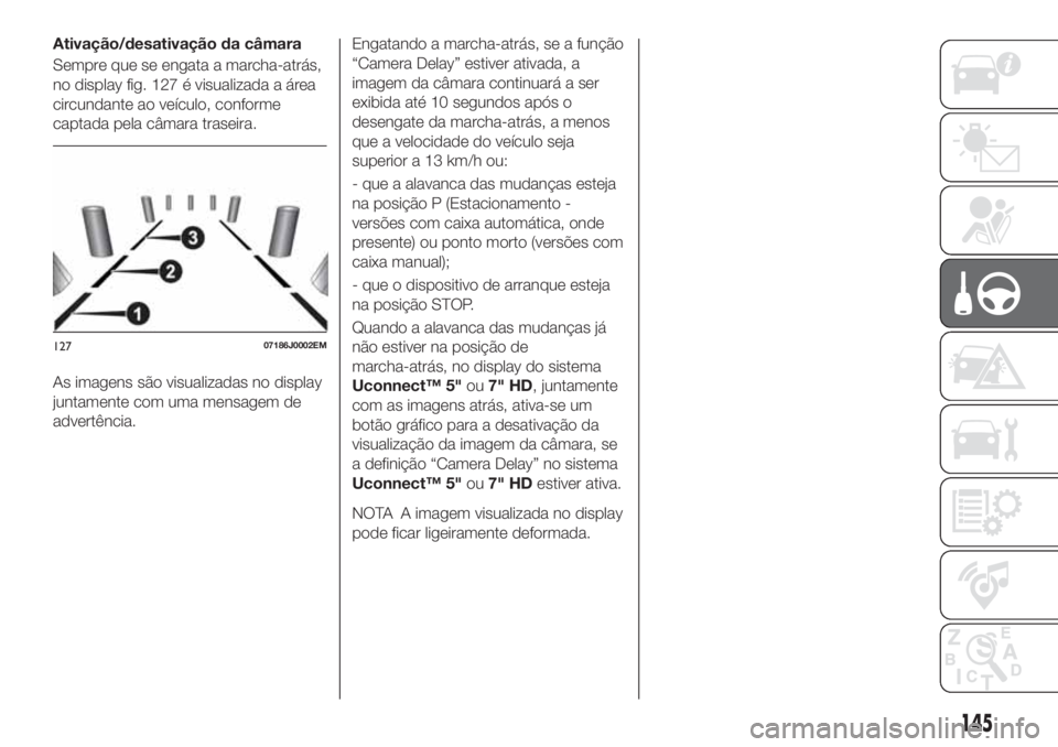 FIAT TIPO 5DOORS STATION WAGON 2020  Manual de Uso e Manutenção (in Portuguese) Ativação/desativação da câmara
Sempre que se engata a marcha-atrás,
no display fig. 127 é visualizada a área
circundante ao veículo, conforme
captada pela câmara traseira.
As imagens são vi