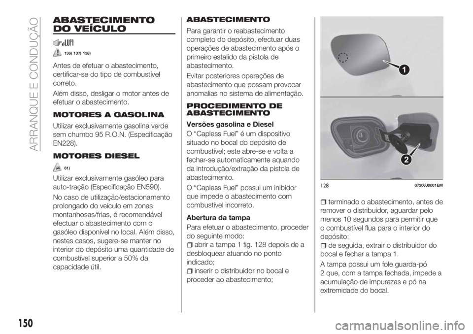 FIAT TIPO 5DOORS STATION WAGON 2020  Manual de Uso e Manutenção (in Portuguese) ABASTECIMENTO
DO VEÍCULO
136) 137) 138)
Antes de efetuar o abastecimento,
certificar-se do tipo de combustível
correto.
Além disso, desligar o motor antes de
efetuar o abastecimento.
MOTORES A GASO
