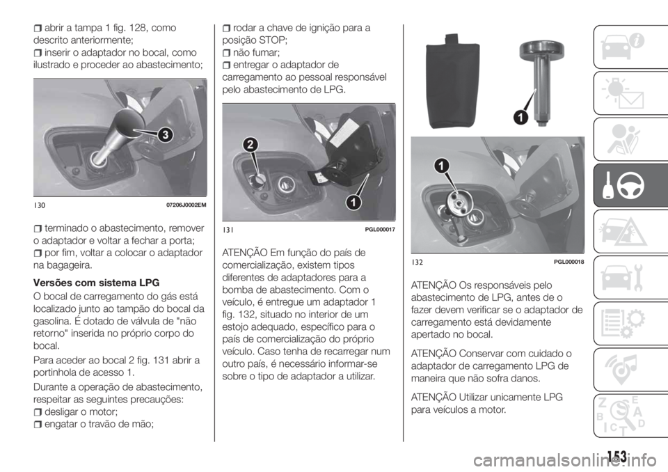 FIAT TIPO 5DOORS STATION WAGON 2020  Manual de Uso e Manutenção (in Portuguese) abrir a tampa 1 fig. 128, como
descrito anteriormente;
inserir o adaptador no bocal, como
ilustrado e proceder ao abastecimento;
terminado o abastecimento, remover
o adaptador e voltar a fechar a port