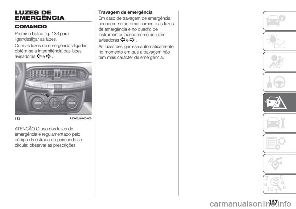 FIAT TIPO 5DOORS STATION WAGON 2020  Manual de Uso e Manutenção (in Portuguese) LUZES DE
EMERGÊNCIA
COMANDO
Premir o botão fig. 133 para
ligar/desligar as luzes.
Com as luzes de emergências ligadas,
obtém-se a intermitência das luzes
avisadoras
e.
ATENÇÃO O uso das luzes d