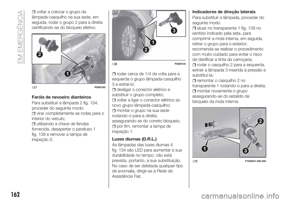 FIAT TIPO 5DOORS STATION WAGON 2020  Manual de Uso e Manutenção (in Portuguese) voltar a colocar o grupo da
lâmpada-casquilho na sua sede, em
seguida, rodar o grupo 2 para a direita
certificando-se do bloqueio efetivo.
Faróis de nevoeiro dianteiros
Para substituir a lâmpada 2 