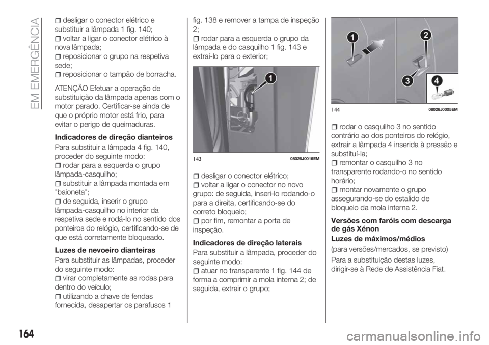 FIAT TIPO 5DOORS STATION WAGON 2020  Manual de Uso e Manutenção (in Portuguese) desligar o conector elétrico e
substituir a lâmpada 1 fig. 140;
voltar a ligar o conector elétrico à
nova lâmpada;
reposicionar o grupo na respetiva
sede;
reposicionar o tampão de borracha.
ATEN